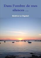 Couverture du livre « Dans l'ombre de mes silences (2e édition) » de Béatrice Le Digabel aux éditions Lulu