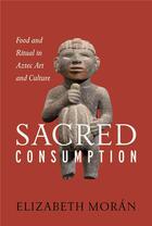 Couverture du livre « Sacred consumption ; food and ritual in astec art and culture » de Elisabeth Moran aux éditions Pu Du Texas