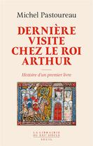 Couverture du livre « Dernière visite chez le roi Arthur : histoire d'un premier livre » de Michel Pastoureau aux éditions Seuil