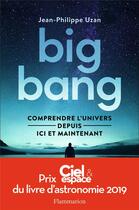 Couverture du livre « Big-bang ; comprendre l'univers depuis ici et maintenant » de Jean-Philippe Uzan aux éditions Flammarion