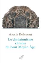 Couverture du livre « Le christianisme chinois du haut Moyen Âge » de Alexis Balmont aux éditions Cerf