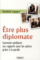Couverture du livre « Être plus diplomate ; comment améliorer son rapport aux autres par la parole » de Benedicte Lapeyre aux éditions Organisation