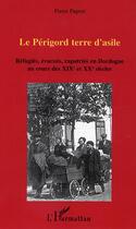 Couverture du livre « Le Périgord terre d'asile : Réfugiés, évacués, rapatriés en Dordogne au cours des XIXe et XXe siècles » de Pierre Pageot aux éditions Editions L'harmattan