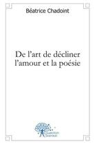 Couverture du livre « De l'art de decliner l'amour et la poesie » de Beatrice Chadoint aux éditions Edilivre