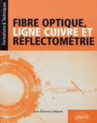 Couverture du livre « Fibre optique, ligne cuivre et réflectométrie » de Jean-Etienne Lefebvre aux éditions Ellipses