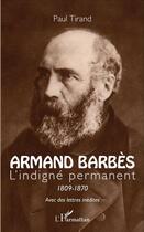 Couverture du livre « Armand Barbès ; l'indigné permanent 1809-1870 avec des lettres inédites » de Paul Tirand aux éditions L'harmattan