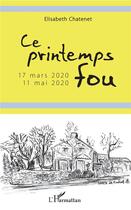 Couverture du livre « Ce printemps fou ; 17 mars 2020 -11 mai 2020 » de Elisabeth Chatenet aux éditions L'harmattan