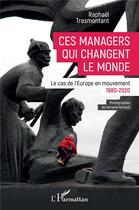Couverture du livre « Ces managers qui changent le monde : le cas de l'Europe en mouvement, 1980-2020 » de Raphael Tresmontant aux éditions L'harmattan