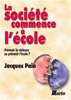 Couverture du livre « La société commence à l'école ; prévenir la violence ou prévenir l'école ? » de Jacques Pain aux éditions Matrice