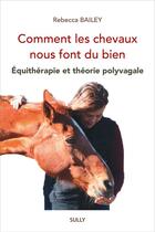Couverture du livre « Comment les chevaux nous font du bien : équithérapie et théorie polyvagale » de Rebecca Bailey aux éditions Sully
