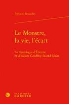 Couverture du livre « Le monstre, la vie, l'écart ; la tératologie d'Etienne et d'Isidore Geoffroy Saint-Hilaire » de Bertrand Nouailles aux éditions Classiques Garnier