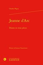 Couverture du livre « Jeanne d'Arc : Drame en trois pièces » de Charles Peguy aux éditions Classiques Garnier