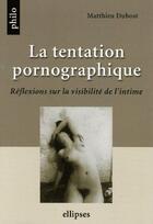 Couverture du livre « La tentation pornographique, reflexions sur la visibilite de l'intime » de Matthieu Dubost aux éditions Ellipses