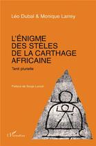 Couverture du livre « L'énigme des stèles de la Carthage africaine ; tanit plurielle » de Leo Dubal et Monique Larrey aux éditions L'harmattan