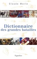 Couverture du livre « Dictionnaire des grandes batailles » de Claude Merle aux éditions Pygmalion