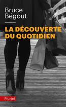 Couverture du livre « La découverte du quotidien » de Bruce Begout aux éditions Pluriel