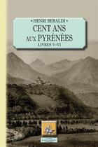 Couverture du livre « Cent ans aux Pyrénées ; livres V et VI » de Henri Beraldi aux éditions Editions Des Regionalismes