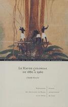 Couverture du livre « Le Havre colonial de 1880 à 1960 » de Claude Malon aux éditions Pu De Caen