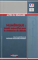 Couverture du livre « Numérique : investir aujourd'hui pour la croissance de demain ; actes du séminaire » de Nathalie Kosciusko-Morizet aux éditions Documentation Francaise