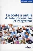 Couverture du livre « La boite à outils du tuteur formateur et intégrateur » de Christine Benoit aux éditions Afnor Editions