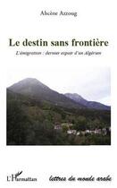 Couverture du livre « Destin sans frontière ; l'émigration : dernier espoir d'un algérien » de Ahcene Azzoug aux éditions Editions L'harmattan