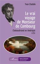Couverture du livre « Le vrai voyage de Monsieur de Combourg ; Chateaubriand en Amérique, 1791 » de Yvon Chatelin aux éditions L'harmattan