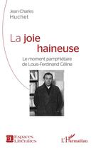 Couverture du livre « La joie haineuse ; le moment pamphlétaire de Louis-Ferdinand Céline » de Jean-Charles Huchet aux éditions L'harmattan