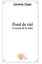 Couverture du livre « Fond de ciel ; l'excuse de la rime » de Stengelin-Clipet C. aux éditions Edilivre