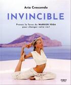Couverture du livre « Invincible : prenez la force du Warrior Yoga pour changer votre vie ! » de Aria Crescendo aux éditions First