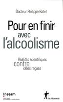 Couverture du livre « Pour en finir avec l'alcoolisme ; réalités scientifiques contre idées reçues » de Philippe Batel aux éditions La Decouverte