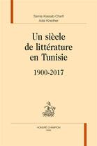 Couverture du livre « Un siècle de littérature en Tunisie ; 1900-2017 » de Samia Kassab-Charfi et Adel Khedher aux éditions Honore Champion