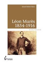 Couverture du livre « Léon Marès 1854-1916 » de Gerard-Robert Blanc aux éditions Societe Des Ecrivains