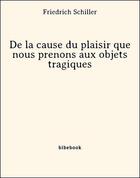 Couverture du livre « De la cause du plaisir que nous prenons aux objets tragiques » de Friedrich Schiller aux éditions Bibebook