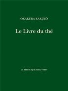 Couverture du livre « Le livre du thé » de Kakuzo Okakura aux éditions La Republique Des Lettres