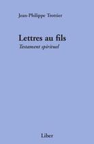 Couverture du livre « Lettres au fils ; testament spirituel » de Jean-Philippe Trottier aux éditions Editions Liber