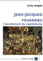 Couverture du livre « Jean-jacques rousseau. l'avortement du capitalisme » de Yves Vargas aux éditions Delga