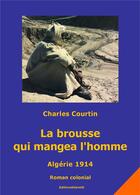 Couverture du livre « La brousse qui mangea l'homme. algerie 1914 - roman colonial » de Courtin Charles aux éditions Editions Atlantis