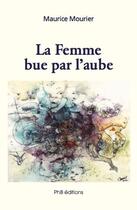 Couverture du livre « La femme bue par l'aube » de Maurice Mourier aux éditions Phb Editions