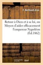 Couverture du livre « Retour a dieu et a sa loi, ou moyen d'aider efficacement l'empereur napoleon a couronner - son progr » de Berthault-Gras F. aux éditions Hachette Bnf