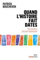 Couverture du livre « Quand l'histoire fait dates : dix manières de créer l'événement » de Patrick Boucheron aux éditions Seuil