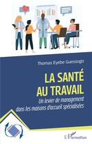 Couverture du livre « La santé au travail : un levier de management dans les maisons d'accueil spécialisées » de Thomas Eyebe Guessogo aux éditions L'harmattan