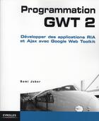 Couverture du livre « Programmation GWT 2 ; développer des applications RIA et Ajax avec google web toolkit » de Jaber Sami aux éditions Eyrolles