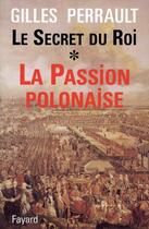 Couverture du livre « Le secret du roi Tome 1 ; la passion polonaise » de Gilles Perrault aux éditions Fayard