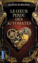 Couverture du livre « Le coeur perdu des automates » de Daniel H. Wilson aux éditions Pocket