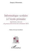 Couverture du livre « Informatique scolaire à l'école primaire ; spécificités et devenir du groupe professionnel des animateurs TICE » de Francois Villemonteix aux éditions L'harmattan