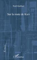 Couverture du livre « Sur la route de Kiev » de Noel Guillard aux éditions L'harmattan