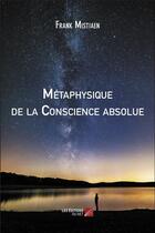 Couverture du livre « Métaphysique de la conscience absolue » de Frank Mistiaen aux éditions Editions Du Net