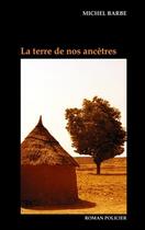 Couverture du livre « La terre de nos ancêtres » de Barbe Michel aux éditions Books On Demand