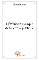 Couverture du livre « L'évolution cyclique de la Vème République » de Therese Casati aux éditions Edilivre