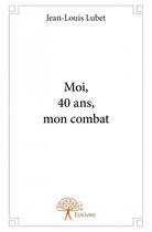 Couverture du livre « Moi, 40 ans, mon combat » de Jean-Louis Lubet aux éditions Edilivre